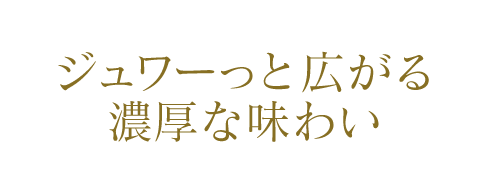 ジュワーっと広がる濃厚な味わい